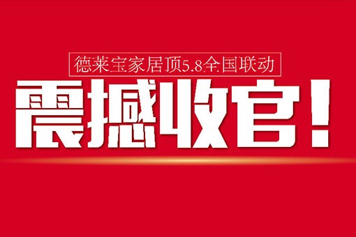 【活動前言】德萊寶家居頂5.8全國聯(lián)動，震撼收官！